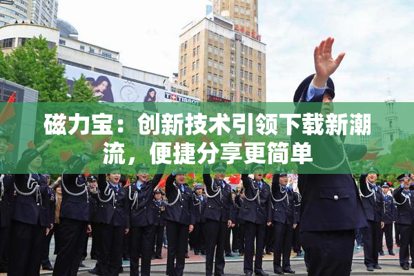 磁力宝：创新技术引领下载新潮流，便捷分享更简单