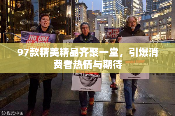97款精美精品齐聚一堂，引爆消费者热情与期待
