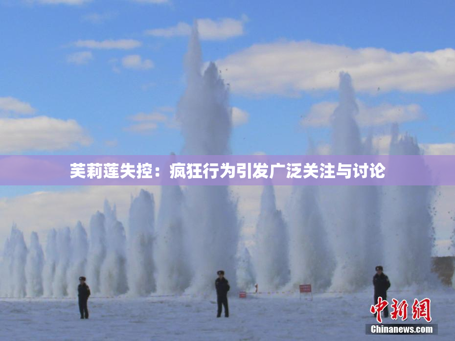 芙莉莲失控：疯狂行为引发广泛关注与讨论