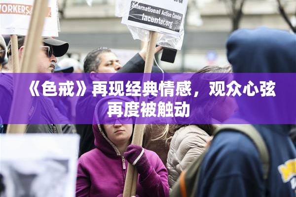 《色戒》再现经典情感，观众心弦再度被触动