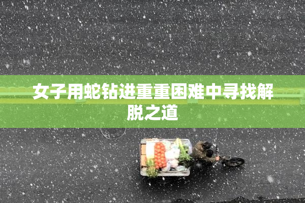女子用蛇钻进重重困难中寻找解脱之道