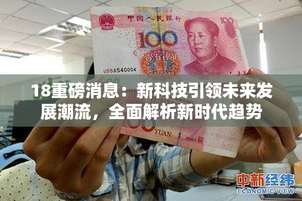 18重磅消息：新科技引领未来发展潮流，全面解析新时代趋势