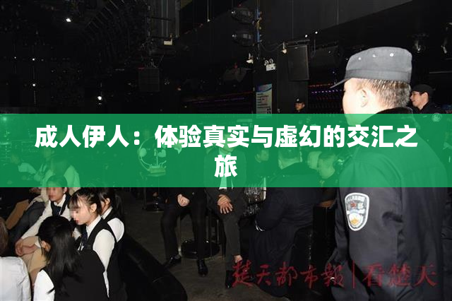 成人伊人：体验真实与虚幻的交汇之旅