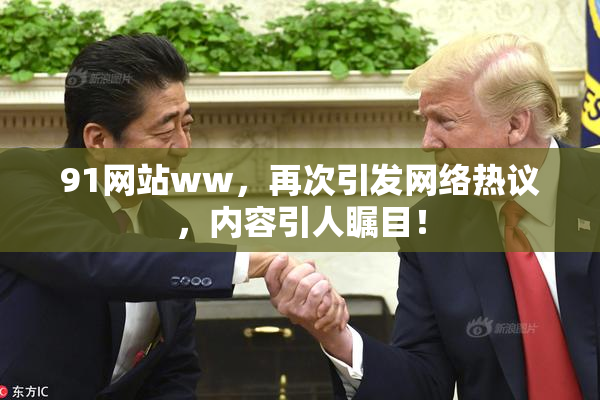 91网站ww，再次引发网络热议，内容引人瞩目！