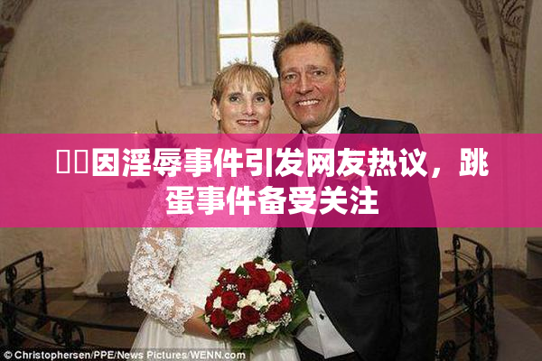 妺妺因淫辱事件引发网友热议，跳蛋事件备受关注