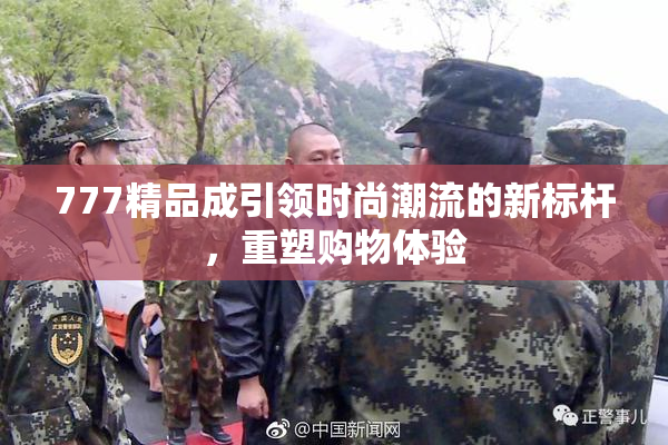 777精品成引领时尚潮流的新标杆，重塑购物体验