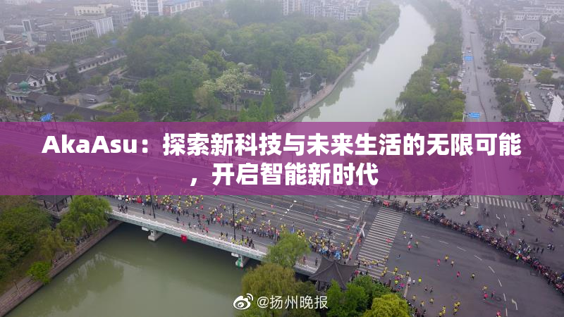 AkaAsu：探索新科技与未来生活的无限可能，开启智能新时代