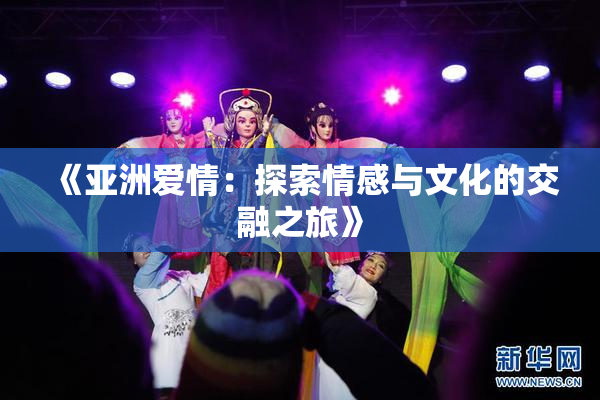 《亚洲爱情：探索情感与文化的交融之旅》