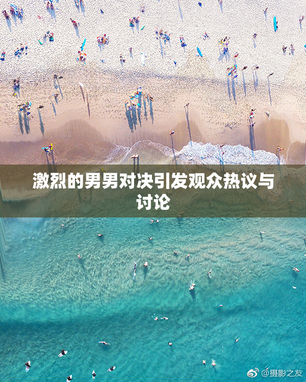 激烈的男男对决引发观众热议与讨论