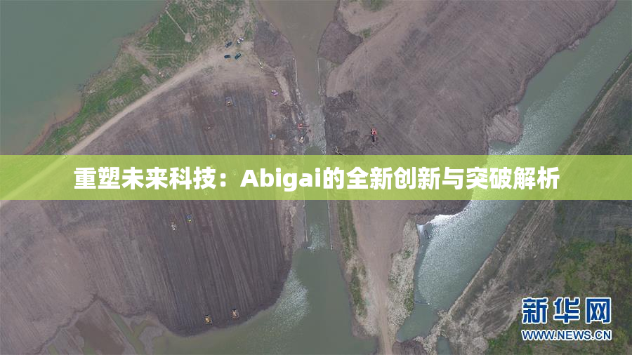 重塑未来科技：Abigai的全新创新与突破解析