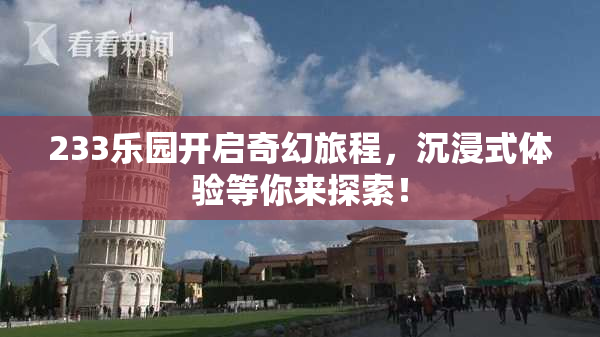 233乐园开启奇幻旅程，沉浸式体验等你来探索！