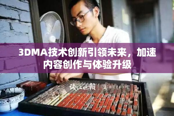 3DMA技术创新引领未来，加速内容创作与体验升级