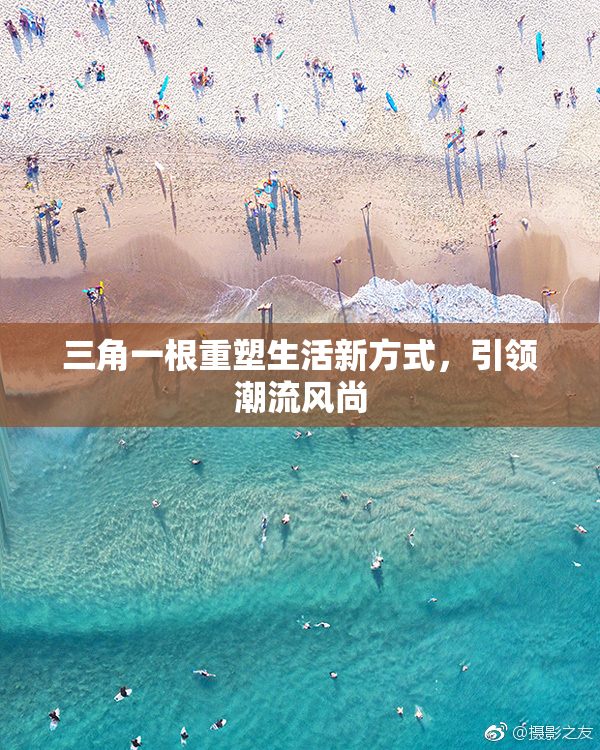 三角一根重塑生活新方式，引领潮流风尚