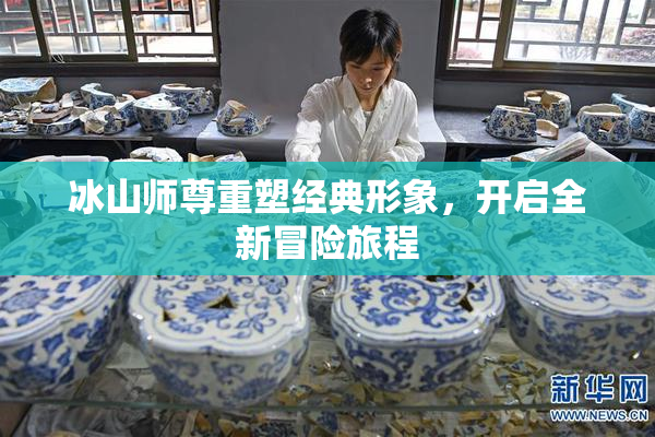 冰山师尊重塑经典形象，开启全新冒险旅程