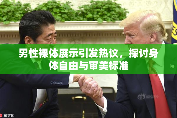 男性裸体展示引发热议，探讨身体自由与审美标准