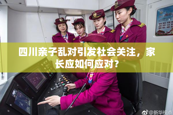 四川亲子乱对引发社会关注，家长应如何应对？