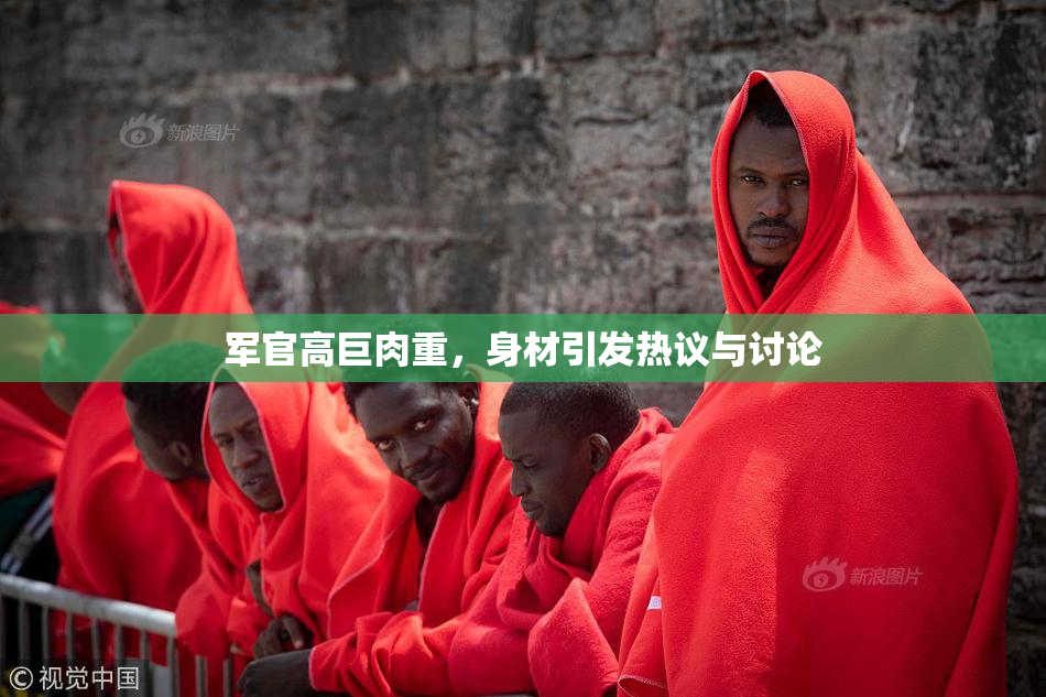 军官高巨肉重，身材引发热议与讨论