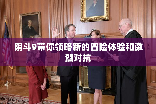 阴斗9带你领略新的冒险体验和激烈对抗
