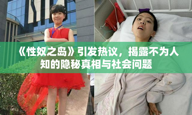 《性奴之岛》引发热议，揭露不为人知的隐秘真相与社会问题