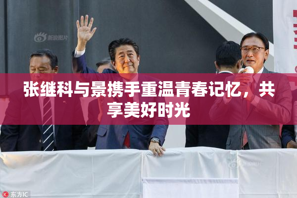 张继科与景携手重温青春记忆，共享美好时光