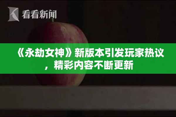 《永劫女神》新版本引发玩家热议，精彩内容不断更新
