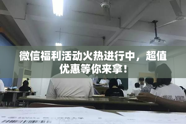 微信福利活动火热进行中，超值优惠等你来拿！