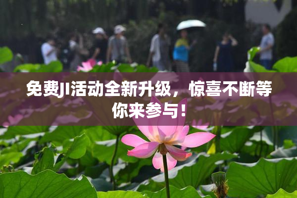 免费JI活动全新升级，惊喜不断等你来参与！