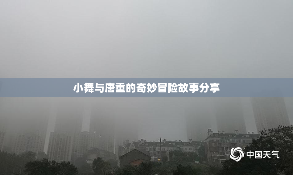 小舞与唐重的奇妙冒险故事分享