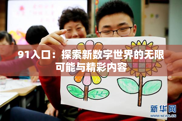 91入口：探索新数字世界的无限可能与精彩内容