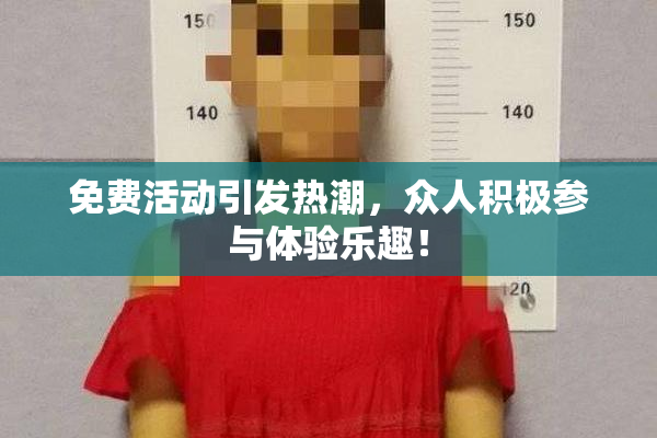 免费活动引发热潮，众人积极参与体验乐趣！