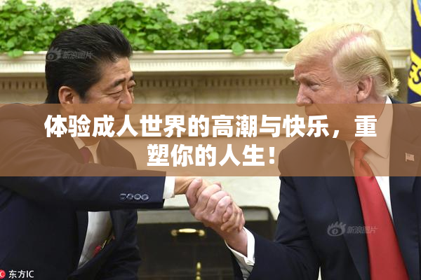 体验成人世界的高潮与快乐，重塑你的人生！