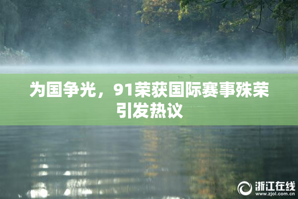为国争光，91荣获国际赛事殊荣引发热议
