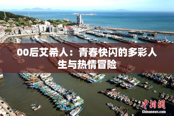 00后艾希人：青春快闪的多彩人生与热情冒险