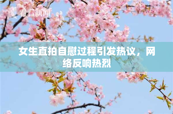 女生直拍自慰过程引发热议，网络反响热烈