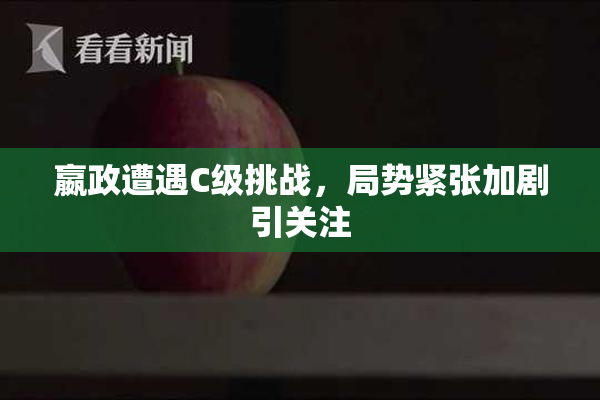 嬴政遭遇C级挑战，局势紧张加剧引关注