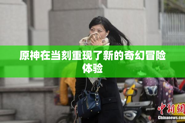 原神在当刻重现了新的奇幻冒险体验