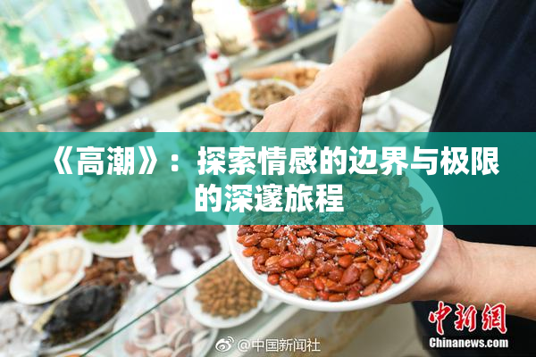 《高潮》：探索情感的边界与极限的深邃旅程