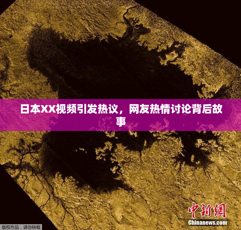 日本XX视频引发热议，网友热情讨论背后故事