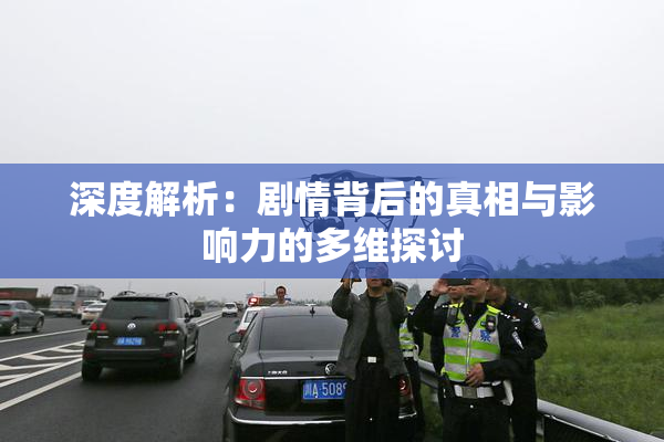 深度解析：剧情背后的真相与影响力的多维探讨