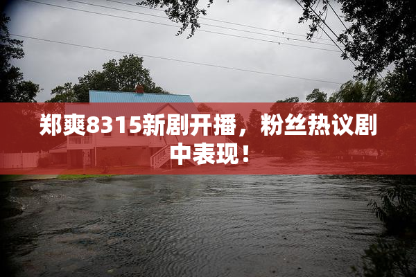 郑爽8315新剧开播，粉丝热议剧中表现！