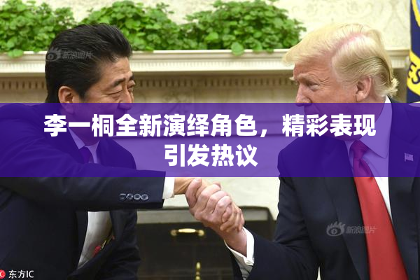 李一桐全新演绎角色，精彩表现引发热议