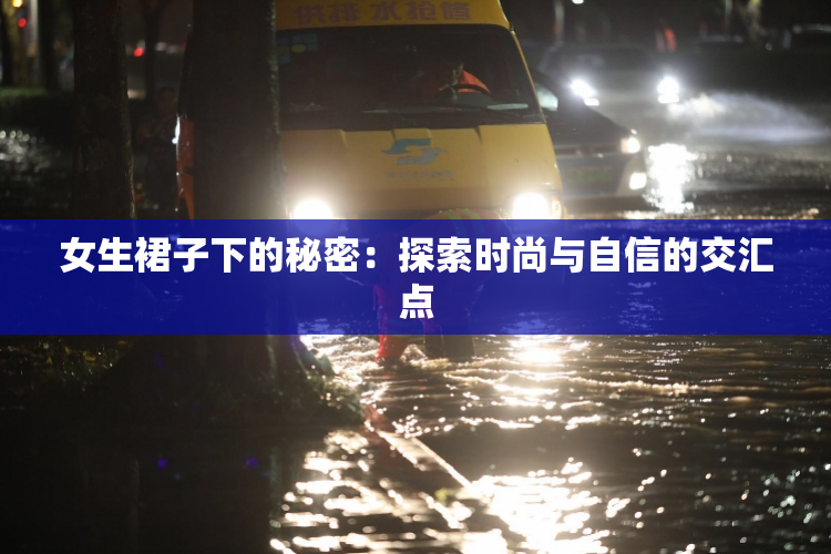 女生裙子下的秘密：探索时尚与自信的交汇点