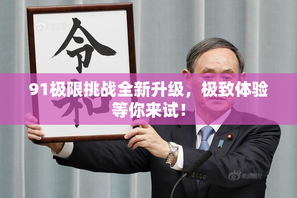 91极限挑战全新升级，极致体验等你来试！