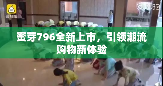 蜜芽796全新上市，引领潮流购物新体验