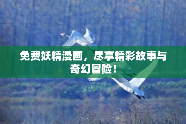 免费妖精漫画，尽享精彩故事与奇幻冒险！
