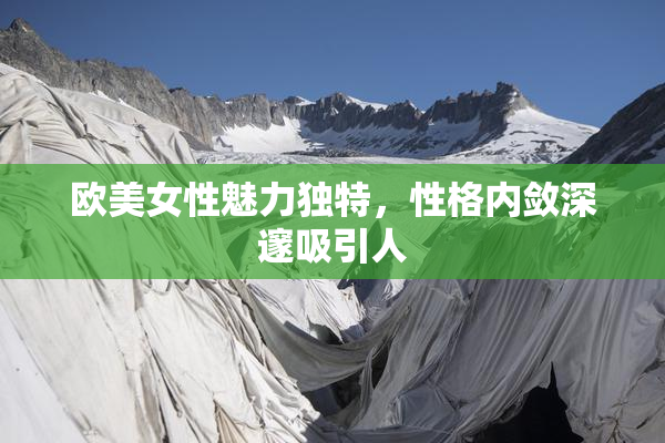 欧美女性魅力独特，性格内敛深邃吸引人