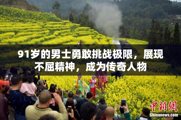 91岁的男士勇敢挑战极限，展现不屈精神，成为传奇人物