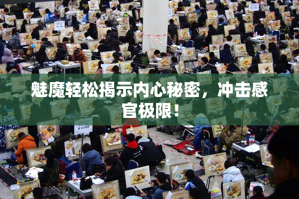 魅魔轻松揭示内心秘密，冲击感官极限！