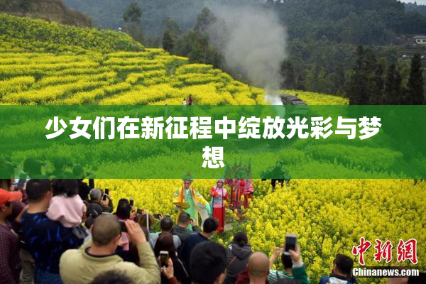 少女们在新征程中绽放光彩与梦想