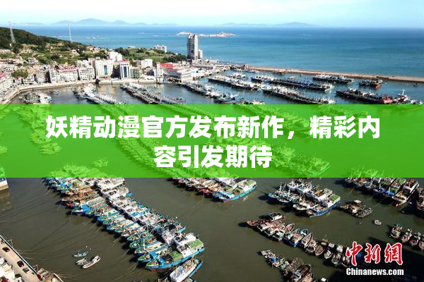 妖精动漫官方发布新作，精彩内容引发期待